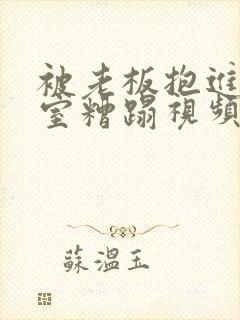 被老板抱进办公室糟蹋视频