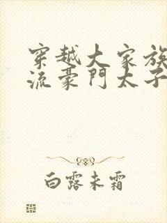 穿越大家族之风流豪门太子爷封面