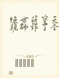 绝世萌宝天才娘亲帅炸了全文免费