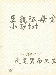 巨龙征母完结版小说txt