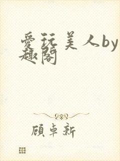 爱玩美人by笔趣阁