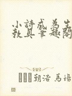 小诗成为生物课教具笔趣阁