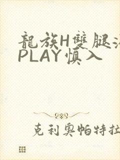 龙族H双腿涨灌PLAY慎入