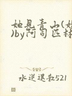 她见青山(婚后)by阿司匹林免费阅读