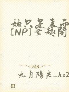 她只是表面清纯[NP]笔趣阁封面