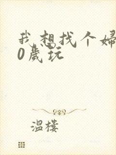我想找个妇女50岁玩