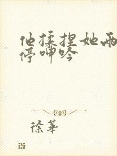 他揉捏她两乳不停呻吟