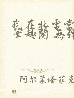 我在北电当教兽笔趣阁 无弹窗