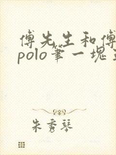 傅先生和傅太太polo笔一块五花肉