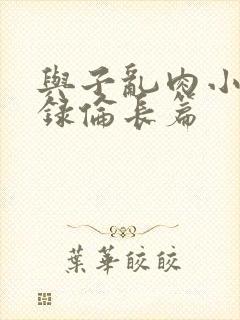 与子乱肉小说目录伦长篇