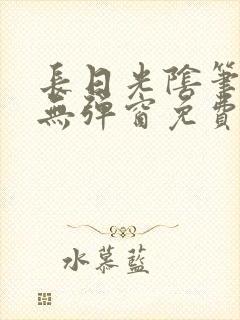 长日光阴笔趣阁无弹窗免费阅读