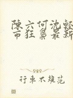 陈六何沈轻舞都市狂枭最新章节