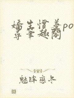 娇生惯养po归寻笔趣阁