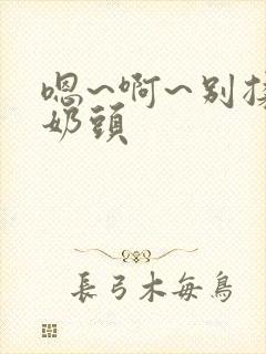 嗯~啊~别揉我奶头