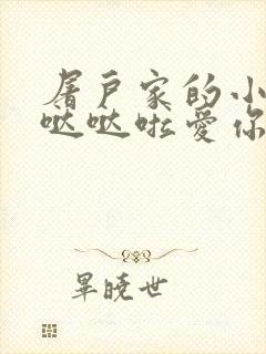 屠户家的小娇花哒哒啦爱你