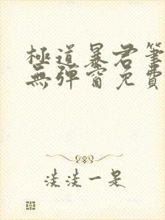 极道暴君笔趣阁无弹窗免费阅读全文