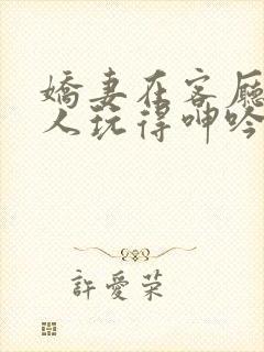 娇妻在客厅被黑人玩得呻吟小说