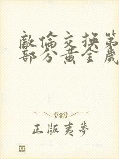 敌伦交换第11部分黄金岁月