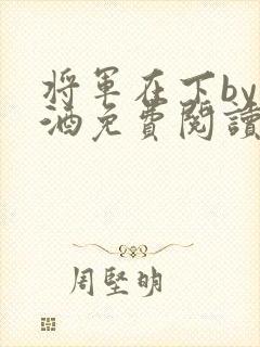 将军在下by烈酒免费阅读