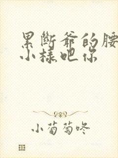 累断爷的腰by小样吧你