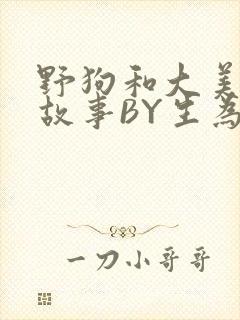 野狗和大美人的故事BY生为红蓝