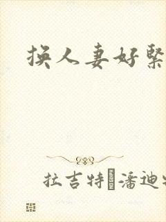 换人妻好紧老朱