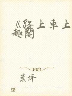 《路上车上》笔趣阁