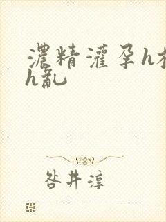 浓精灌孕h校园h乱