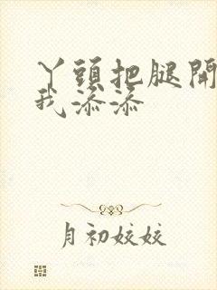 丫头把腿开大让我添添封面