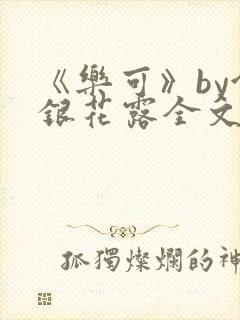 《乐可》by金银花露全文免费阅读