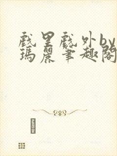 戏里戏外by苏玛丽笔趣阁