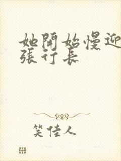 她开始慢迎迎合张行长