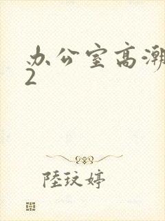 办公室高潮秘书2