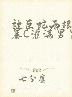 被巨蛇两根强制暴C灌满男男漫画