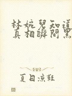 林婉儿知道林珙真相瞬间黑化