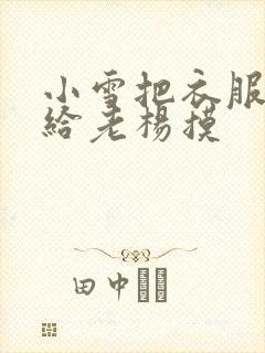 小雪把衣服解开给老杨摸