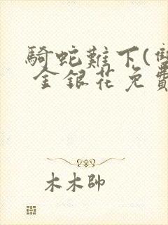 骑蛇难下(双) 金银花免费笔趣阁