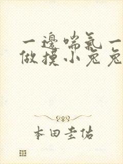 一边喘气一边叫做摸小兔兔作文