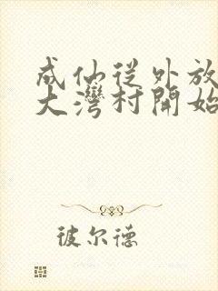 成仙从外放驻守大湾村开始笔趣阁