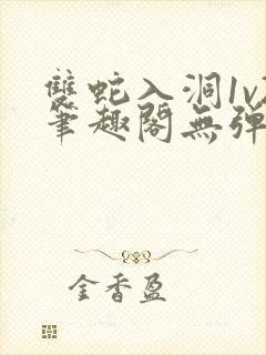 双蛇入洞1v2笔趣阁无弹窗