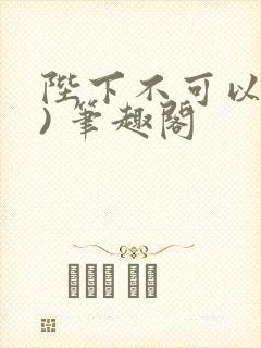 陛下不可以(限) 笔趣阁