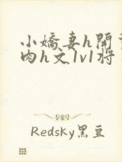 小娇妻h开荤粗肉h文1v1将军