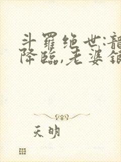 斗罗绝世:龙神降临,老婆银龙王