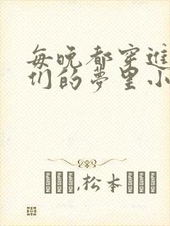 每晚都穿进男神们的梦里小说免费