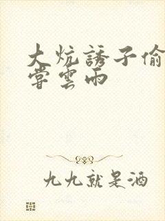 大炕诱子偷伦初尝云雨