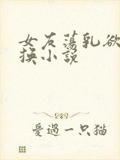 女友荡乳欲伦交换小说