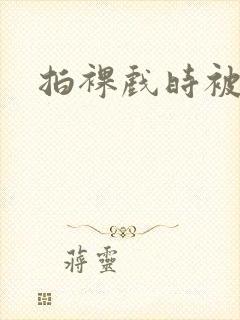 拍裸戏时被c了封面