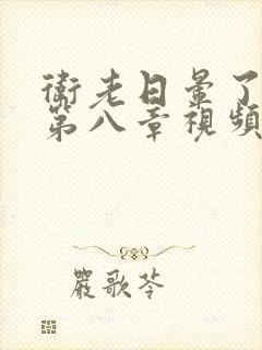 卫老日晕了淑蓉第八章视频