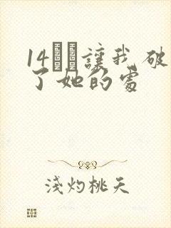 14妺妺让我破了她的处
