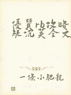 优质rb攻略系统沉芙全文免费阅读在